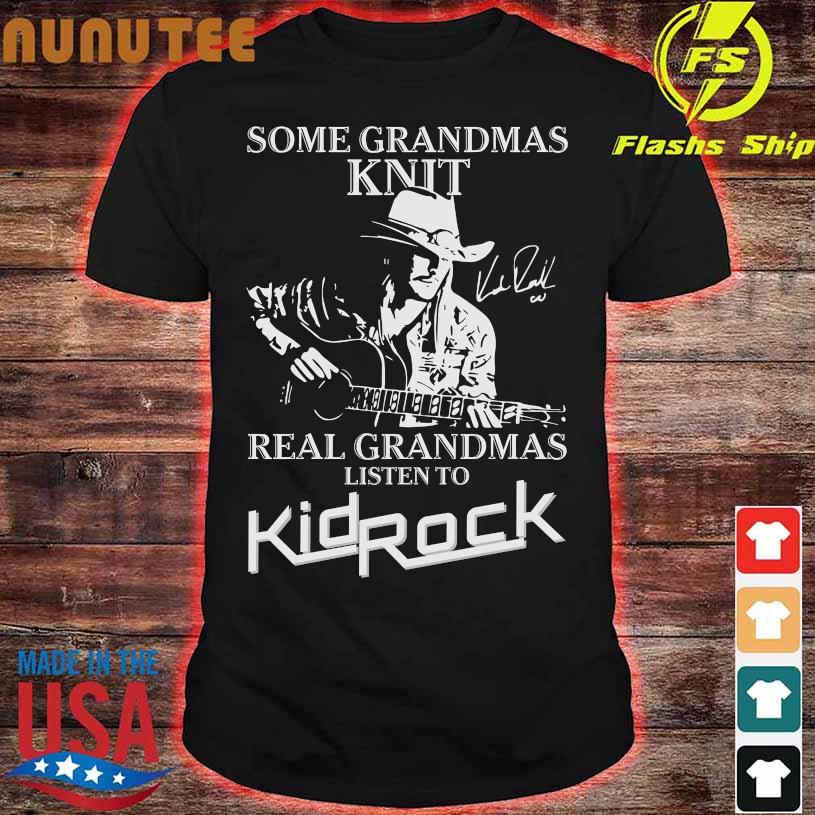 Some grandmas Knit real grandmas listen to KidRock signature shirt