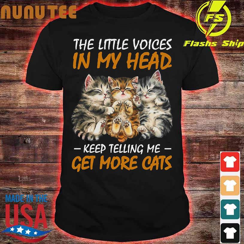 The little voices in my head keep telling me Get more Cats shirt