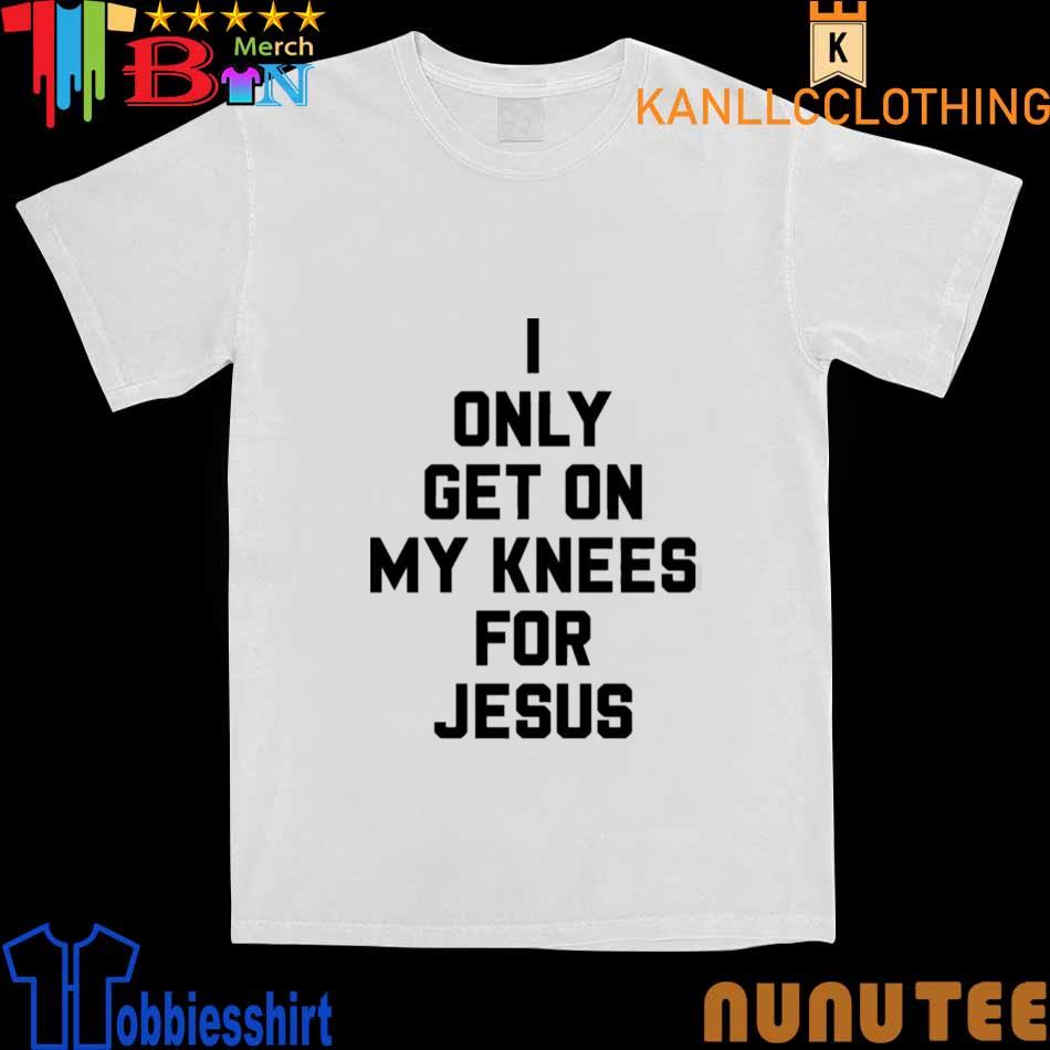 2022 I Only Get On My Knees For Jesus Shirt