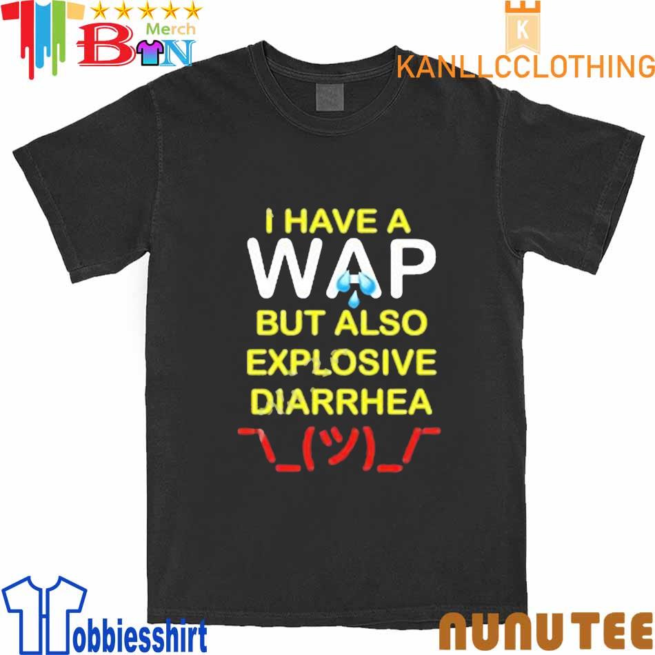 I Have A Wap But Also Explosive Diarrhea shirt
