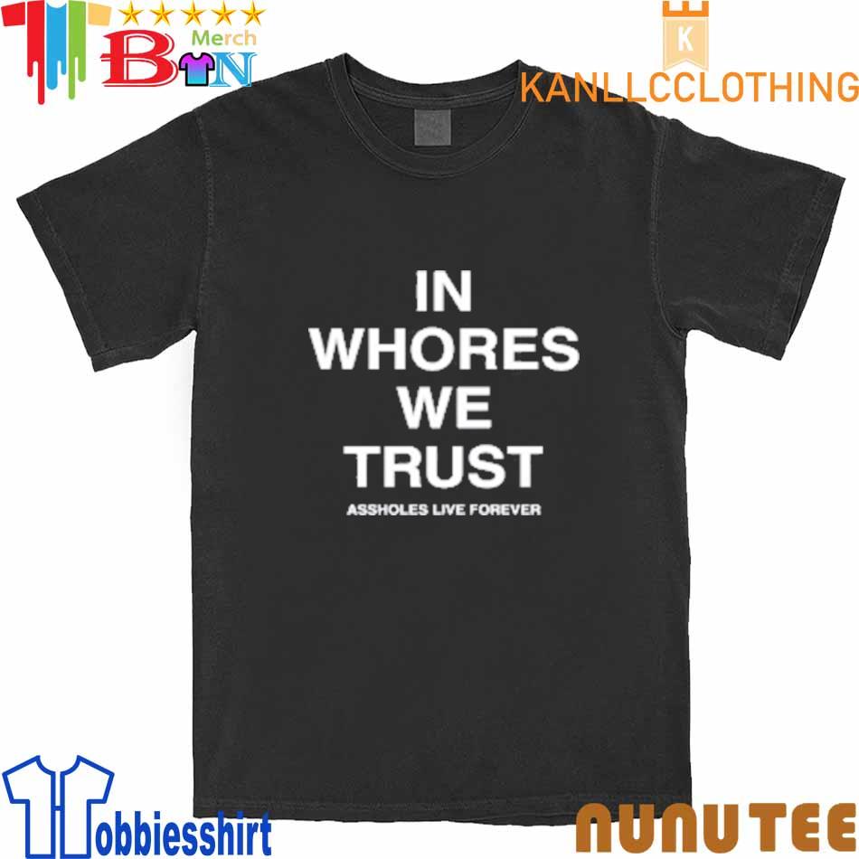 In Whores We Trust Assholes Live Forever T-Shirt