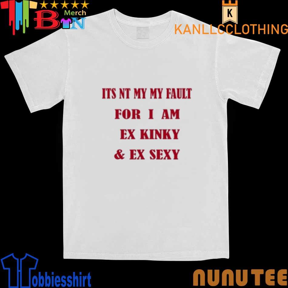 It’s Not My Fault For I Am A Kinky And Sexy T-Shirt