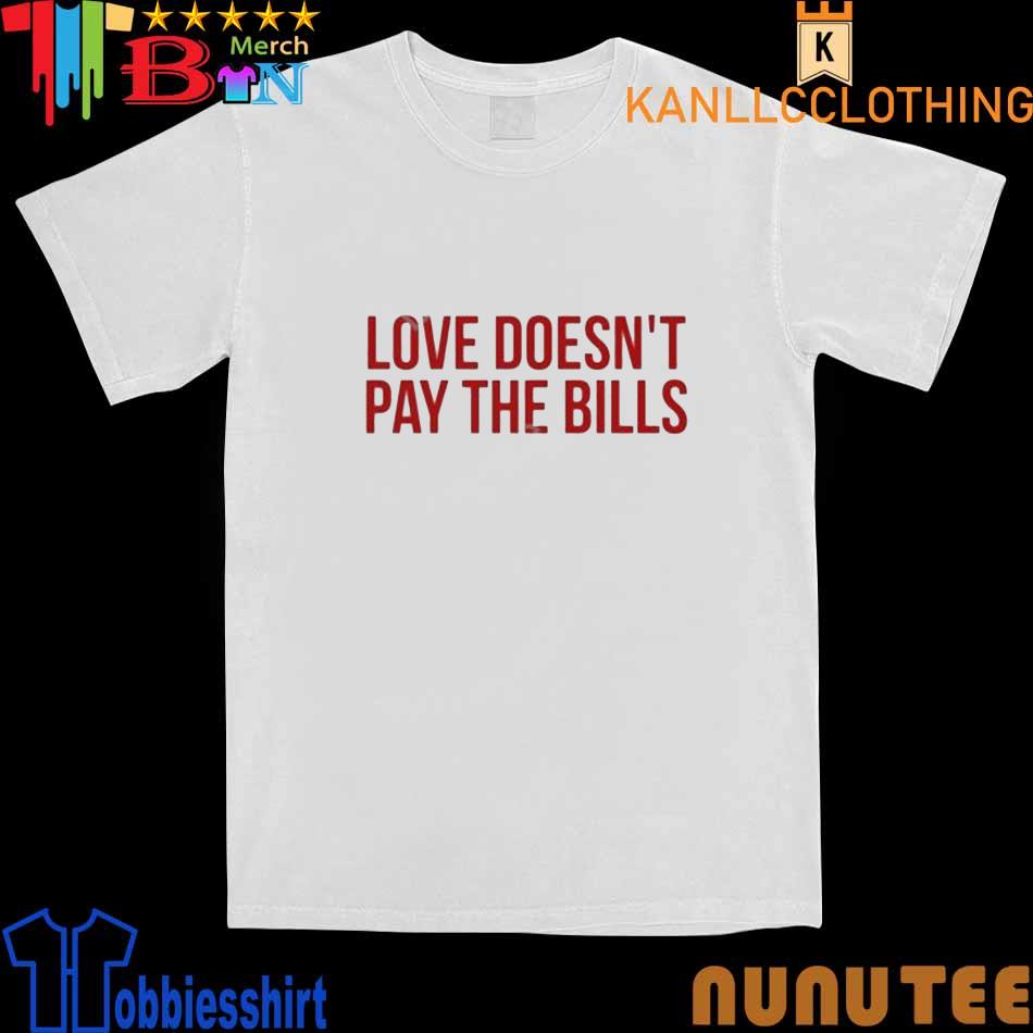 Love Doesn’t Pay The Bills shirt