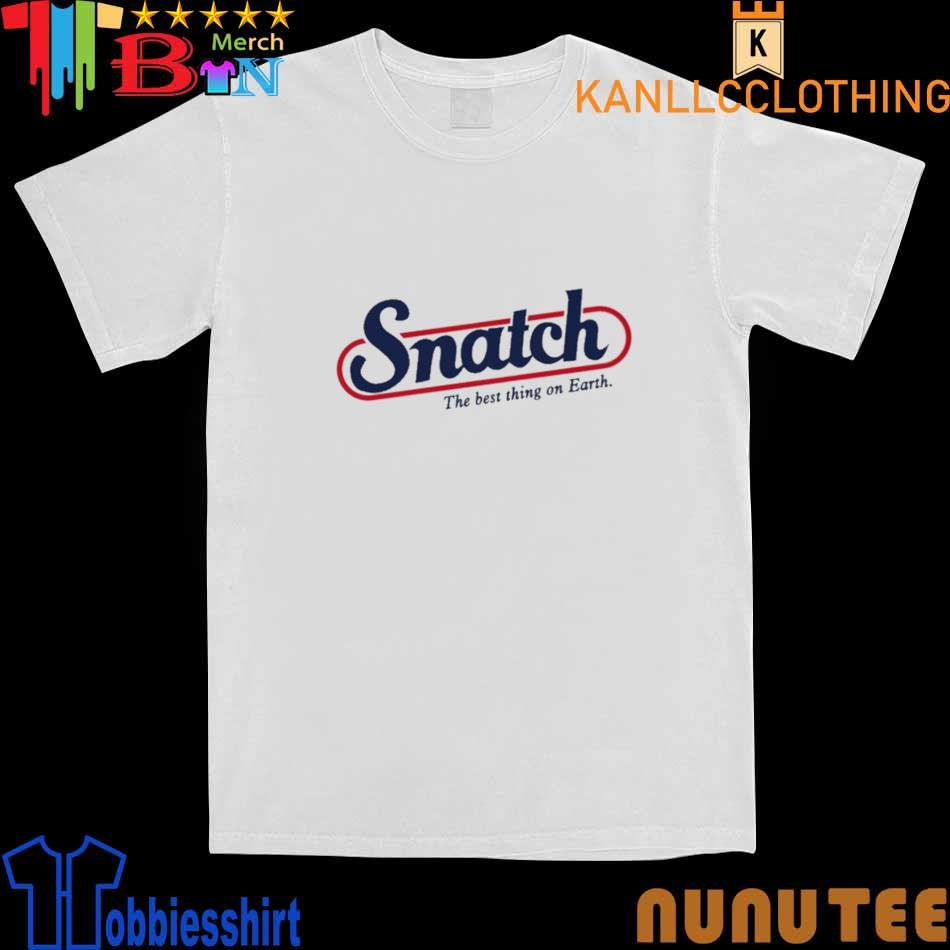 Snatch The Best Thing On Earth Shirt