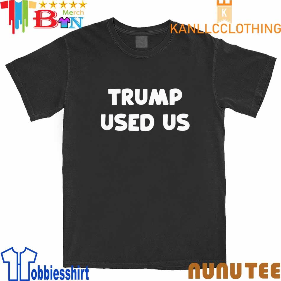 Trump Used Us He Used Us T-Shirt