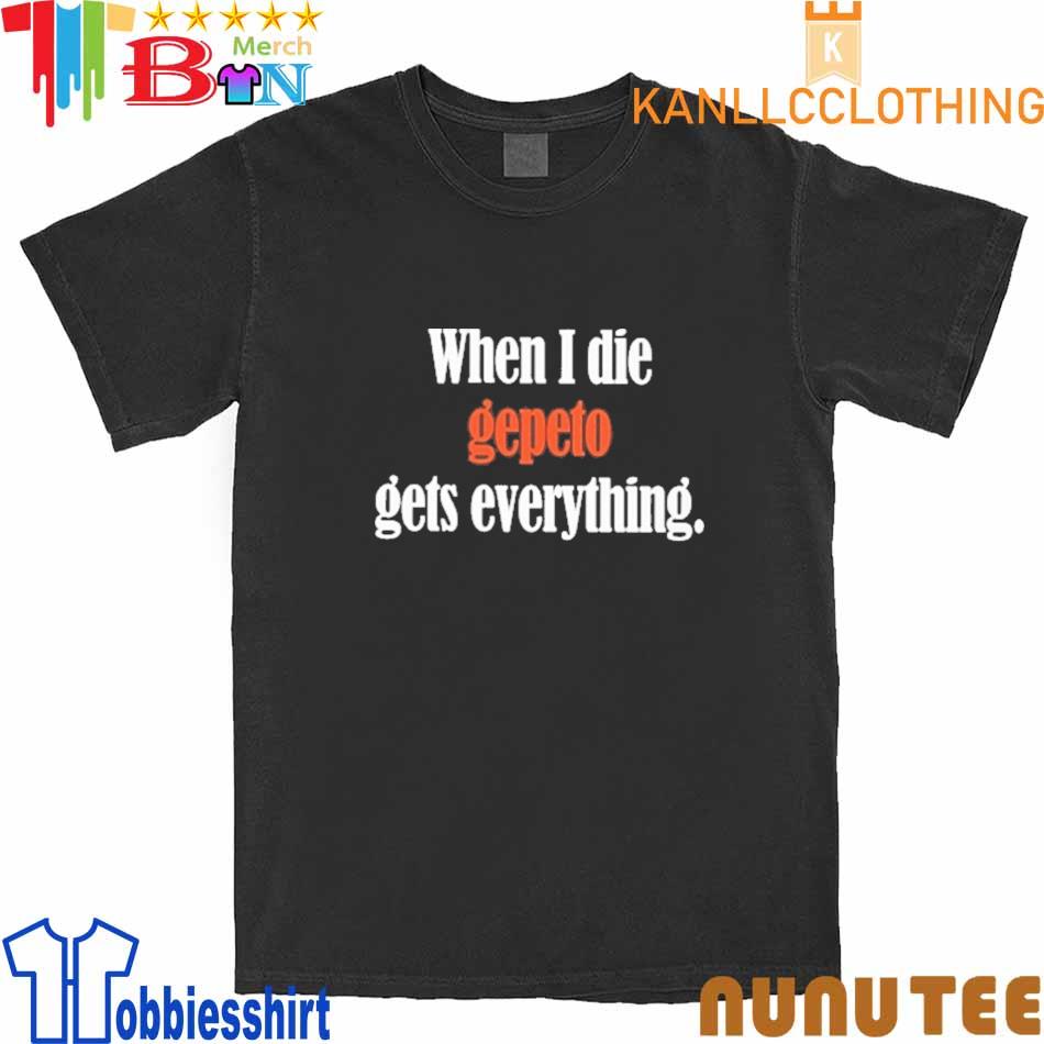 When I Die Gepeto Gets Everything shirt