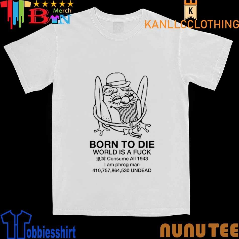 Born To Die World Is A Fuck Consume All 1943 I Am Phrog Man Undead shirt