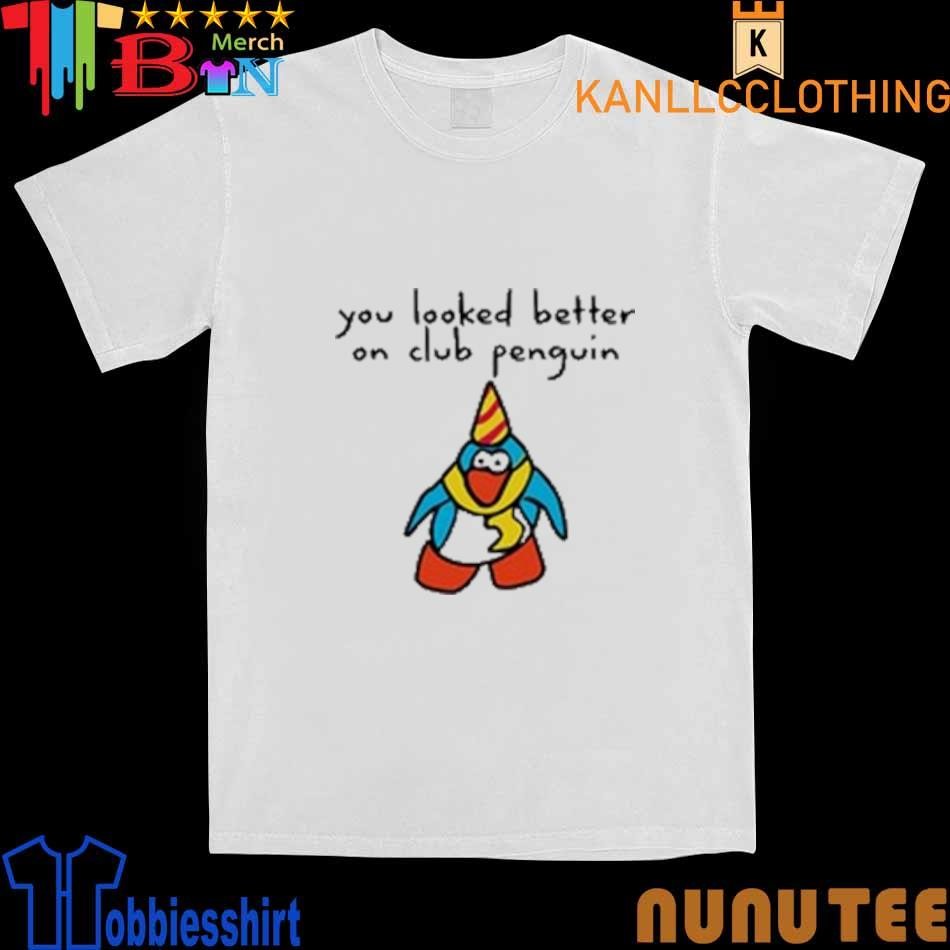 You Looked Better On Club Penguin shirt